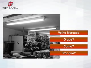 Velho Mercado
O que?
Por que?
Como?
 