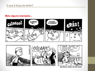 Mais alguns exemplos...
O que é força de atrito?
 