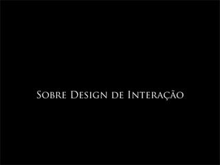 Sobre Design de Interação
 