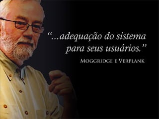 “...adequação do sistema
     para seus usuários.”
        Moggridge e Verplank
 