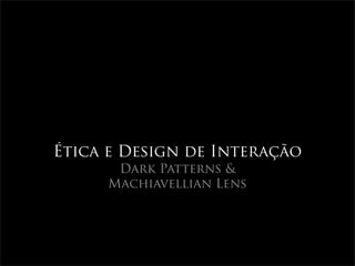 Ética e Design de Interação
      Dark Patterns &
     Machiavellian Lens
 
