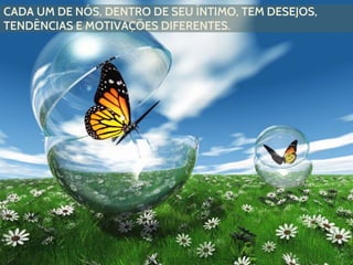 CADA UM DE NÓS, DENTRO DE SEU ÍNTIMO, TEM DESEJOS,
TENDÊNCIAS E MOTIVAÇÕES DIFERENTES.
 