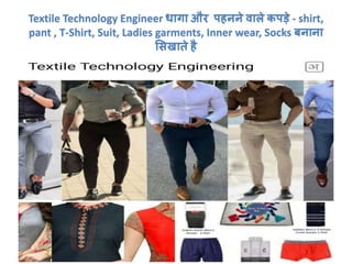 Textile Technology Engineer धागा और पहनने वाले कपड़े - shirt,
pant , T-Shirt, Suit, Ladies garments, Inner wear, Socks बनाना
ससखाते है
 