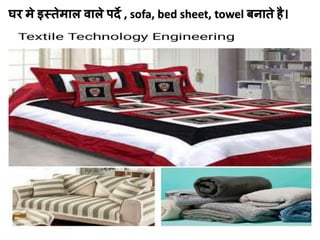 घर मे इस्तेमाल वाले पर्दे , sofa, bed sheet, towel बनाते है।
 