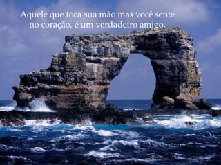 Aquele que toca sua mão mas você sente  no coração, é um verdadeiro amigo.  