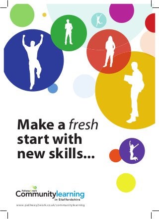 Make a fresh
start with
new skills...
in Staffordshire
www.pathway2work.co.uk/communitylearning
 