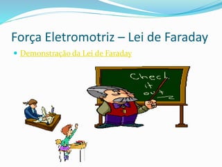 Força Eletromotriz – Lei de Faraday
 Demonstração da Lei de Faraday
 