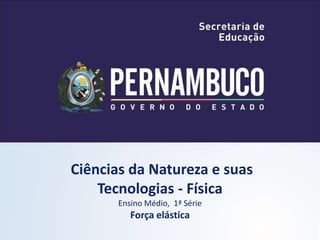 Ciências da Natureza e suas
Tecnologias - Física
Ensino Médio, 1ª Série
Força elástica
 