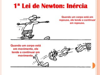 Quando um corpo está
em movimento, ele
tende a continuar em
movimento.
1ª Lei de Newton: Inércia
Quando um corpo está em
repouso, ele tende a continuar
em repouso.
 