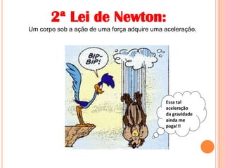 Um corpo sob a ação de uma força adquire uma aceleração.
Essa tal
aceleração
da gravidade
ainda me
paga!!!
2ª Lei de Newton:
 