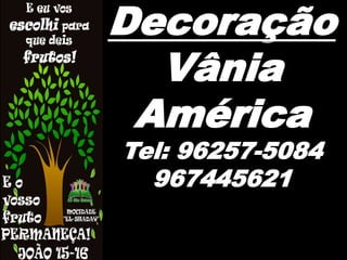 Decoração
Vânia
América
Tel: 96257-5084
967445621
 