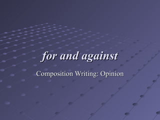 for and against   Composition Writing: Opinion 