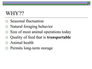 WHY??
 Seasonal fluctuation
 Natural foraging behavior
 Size of most animal operations today
 Quality of feed that is transportable
 Animal health
 Permits long-term storage
 