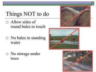 Things NOT to do
 Allow sides of
round bales to touch
 No bales in standing
water
 No storage under
trees
 