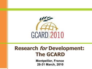 Research  for  Development:  The GCARD Montpellier, France 28-31 March, 2010 