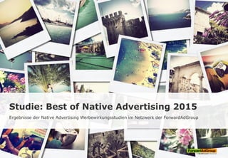 Studie: Best of Native Advertising 2015
Ergebnisse der Native Advertising Werbewirkungsstudien im Netzwerk der ForwardAdGroup
 