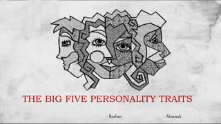 THE BIG FIVE PERSONALITY TRAITS
- Ahsanah- Roshan
 