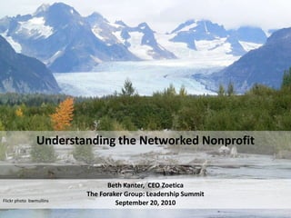 Understanding the Networked Nonprofit Beth Kanter,  CEO ZoeticaThe Foraker Group: Leadership SummitSeptember 20, 2010 Flickr photo  bwmullins 