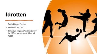 Idrotten
• Tre lektioner/vecka
• Ombyte: VIKTIGT!
• Simning: en gång/termin (kravet
är 200 m varav minst 50 m på
rygg).
 