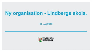 11 maj 2017
Ny organisation - Lindbergs skola.
 
