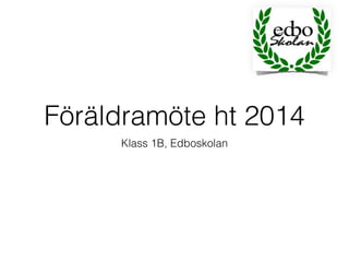 Föräldramöte ht 2014 
Klass 1B, Edboskolan 
 