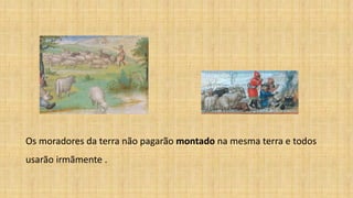 Os moradores da terra não pagarão montado na mesma terra e todos
usarão irmãmente .
 