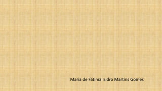 Maria de Fátima Isidro Martins Gomes
 