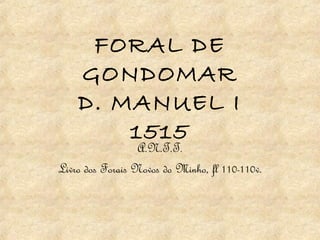 FORAL DE
GONDOMAR
D. MANUEL I
1515
A.N.T.T.
Livro dos Forais Novos do Minho, fl 110-110v.
 