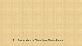 A professora Maria de Fátima Isidro Martins Gomes
 