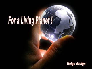 For a Living Planet ! Helga design 
