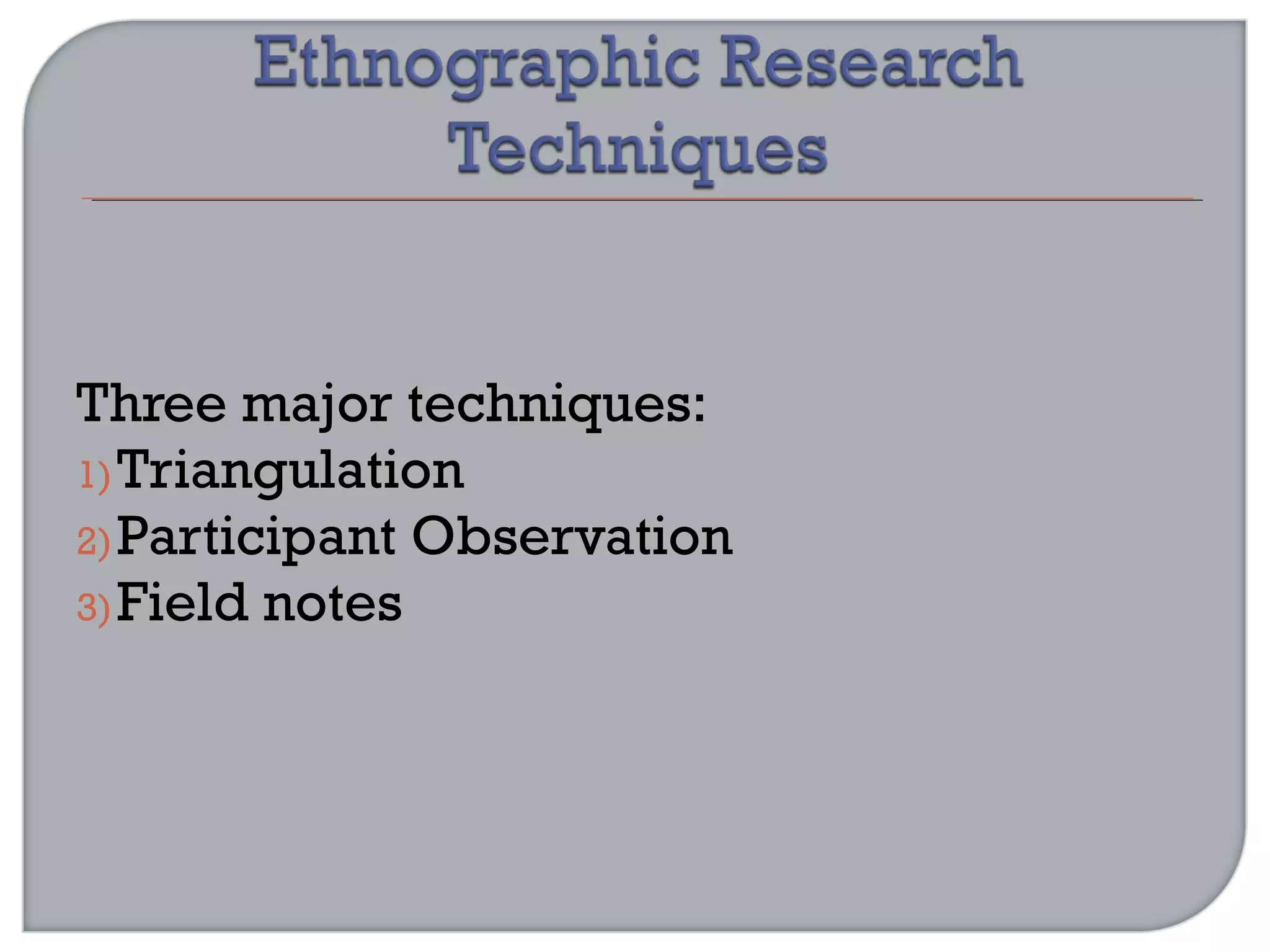 Three major techniques:
1)Triangulation
2)Participant Observation
3)Field notes
 