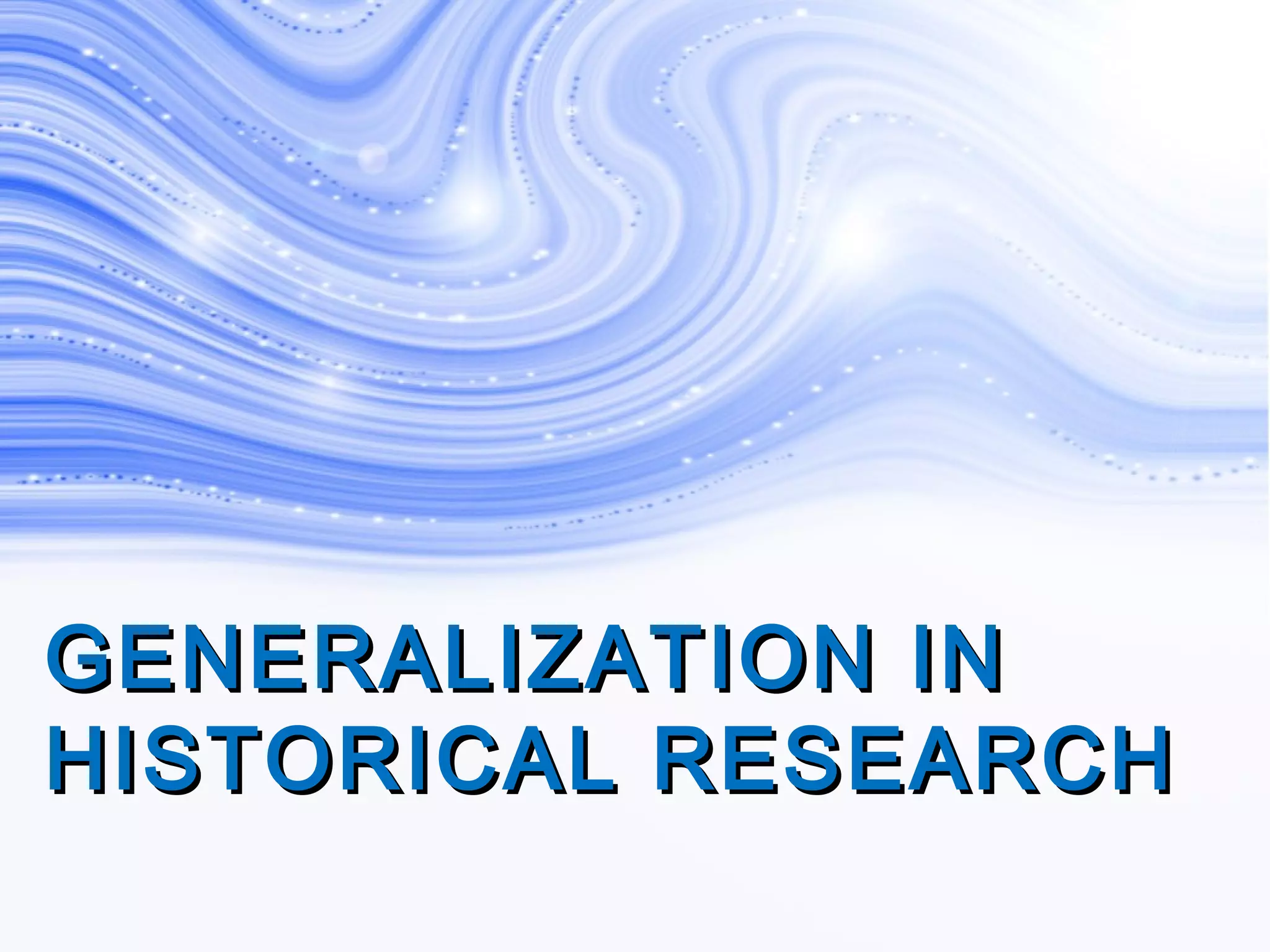 GENERALIZATION INGENERALIZATION IN
HISTORICAL RESEARCHHISTORICAL RESEARCH
 