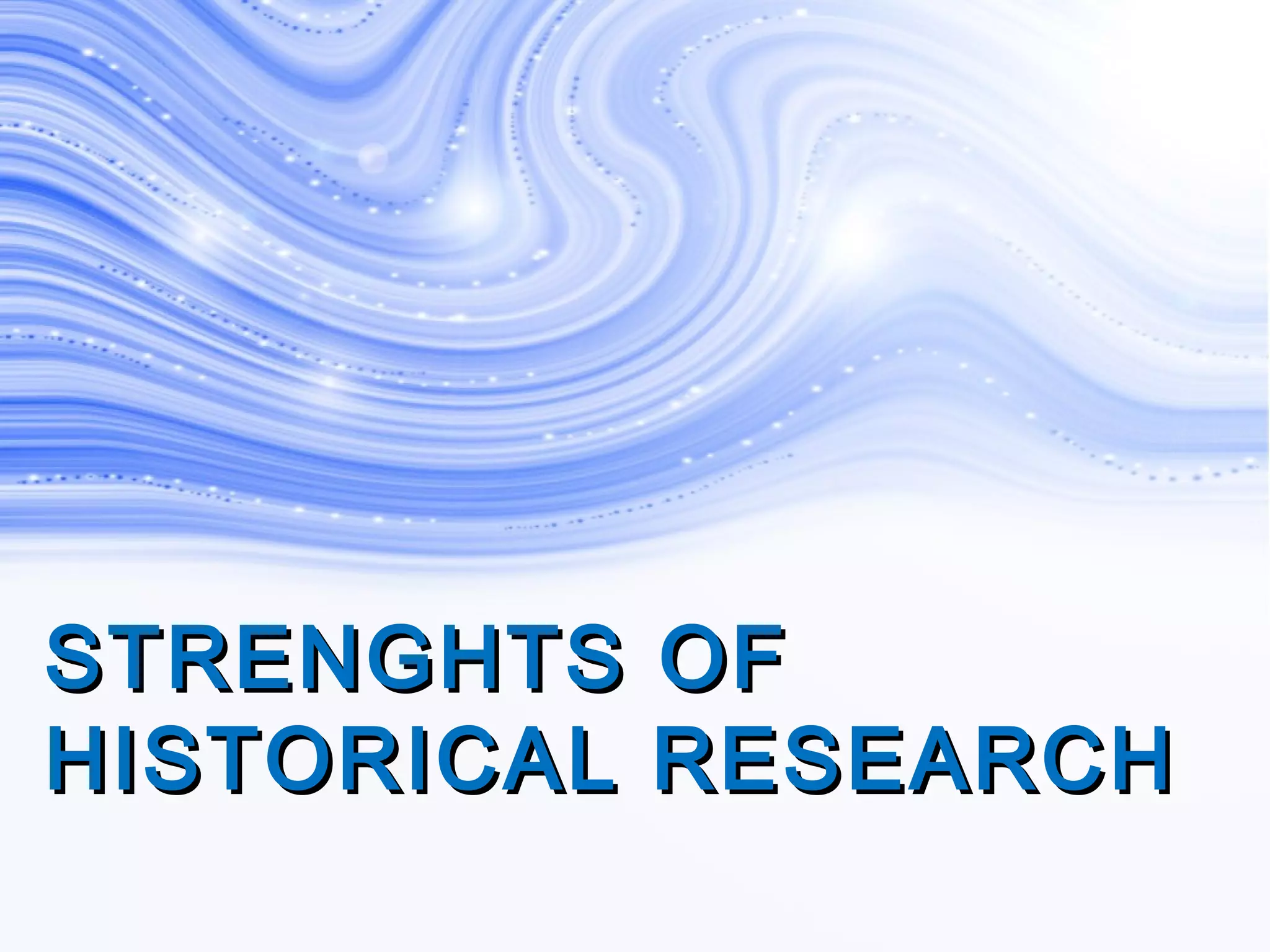 STRENGHTS OFSTRENGHTS OF
HISTORICAL RESEARCHHISTORICAL RESEARCH
 