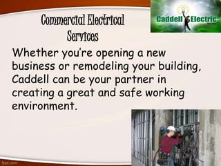 Commercial Electrical
Services
Whether you’re opening a new
business or remodeling your building,
Caddell can be your partner in
creating a great and safe working
environment.
 