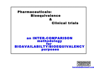 Pharmaceuticals:
Bioequivalence
&
Clinical trials

an INTER-COMPARISON
methodology
for
BIOAVAILABILTY/BIOEQUIVALENCY
purposes

karafede@hotmail.com

 