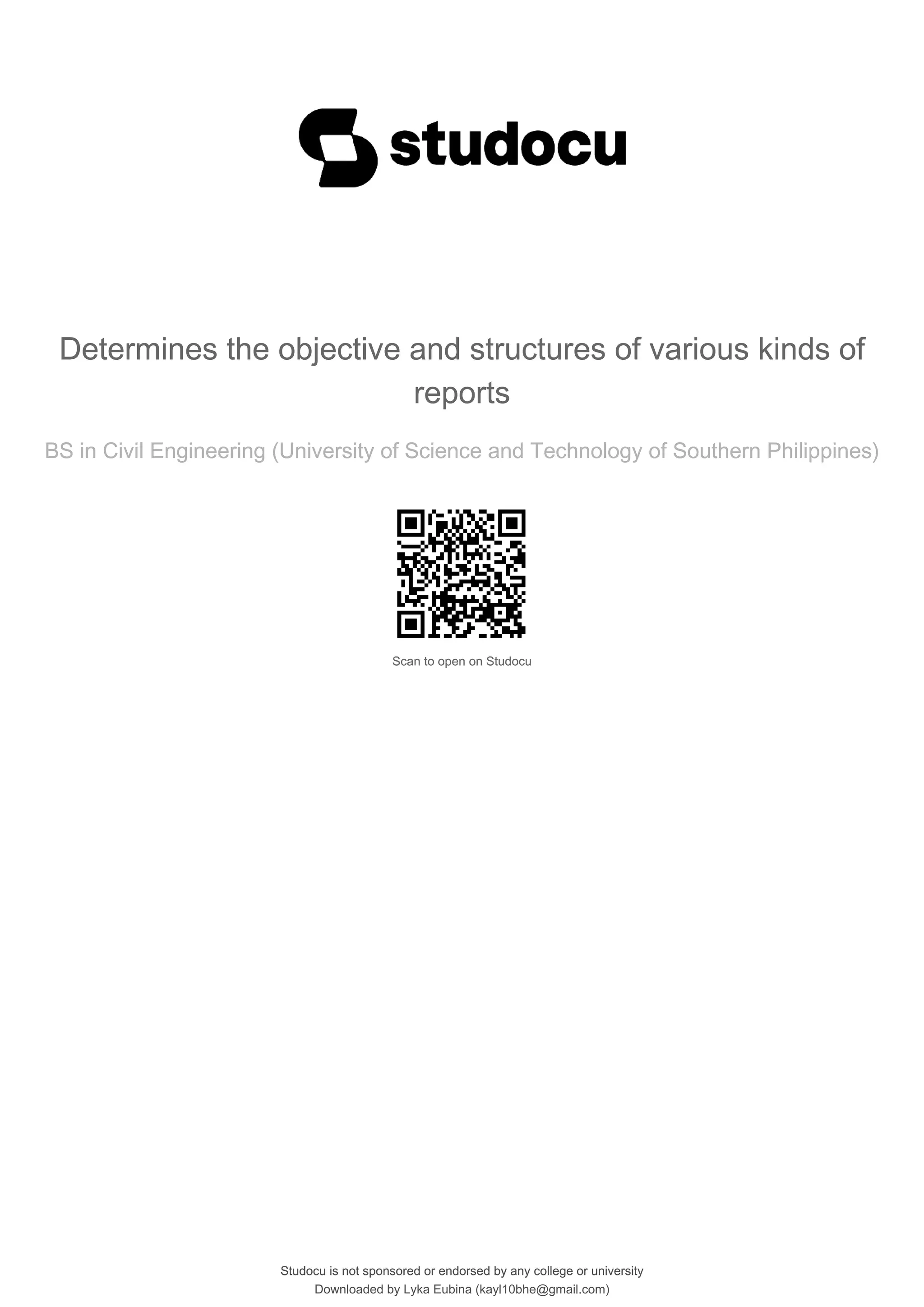 Determines the objective and structures of various kinds of
reports
BS in Civil Engineering (University of Science and Technology of Southern Philippines)
Scan to open on Studocu
Studocu is not sponsored or endorsed by any college or university
Determines the objective and structures of various kinds of
reports
BS in Civil Engineering (University of Science and Technology of Southern Philippines)
Scan to open on Studocu
Studocu is not sponsored or endorsed by any college or university
Downloaded by Lyka Eubina (kayl10bhe@gmail.com)
lOMoARcPSD|29236441
 