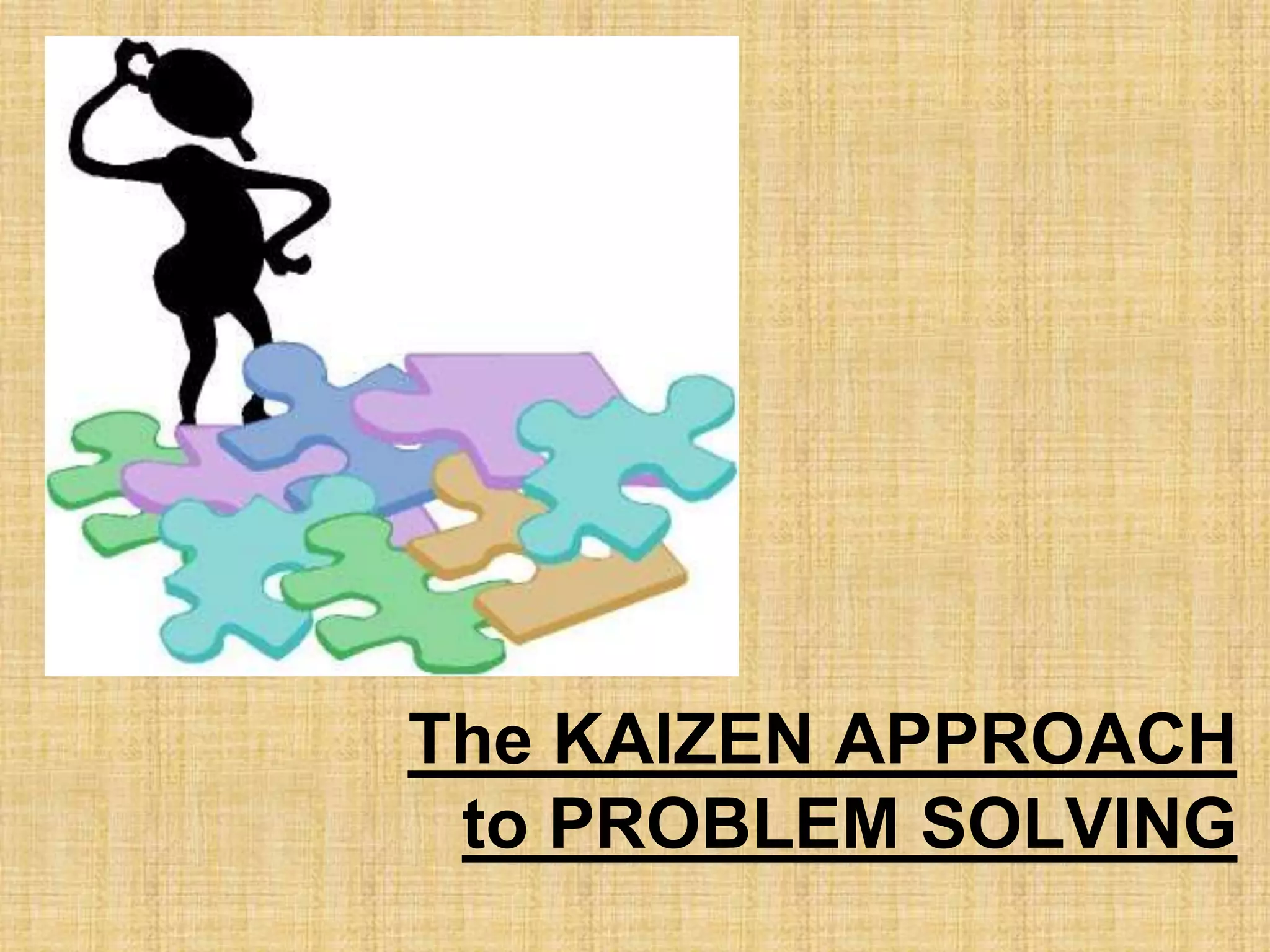 The KAIZEN APPROACH
 to PROBLEM SOLVING
 