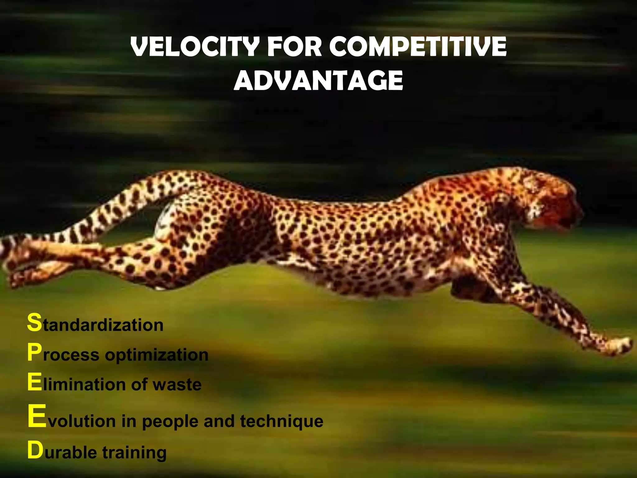 VELOCITY FOR COMPETITIVE
                 ADVANTAGE




Standardization
Process optimization
Elimination of waste
Evolution in people and technique
Durable training                      // YIS//062709//
 