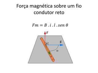 Força magnética sobre um fio
       condutor reto
 