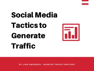 Social Media
Tactics to
Generate
Traffic
BY LISSA ANDERSON - TARGETED TRAFFIC PROVIDER
 
