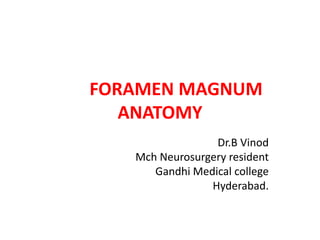 FORAMEN MAGNUM
ANATOMY
Dr.B Vinod
Mch Neurosurgery resident
Gandhi Medical college
Hyderabad.
 