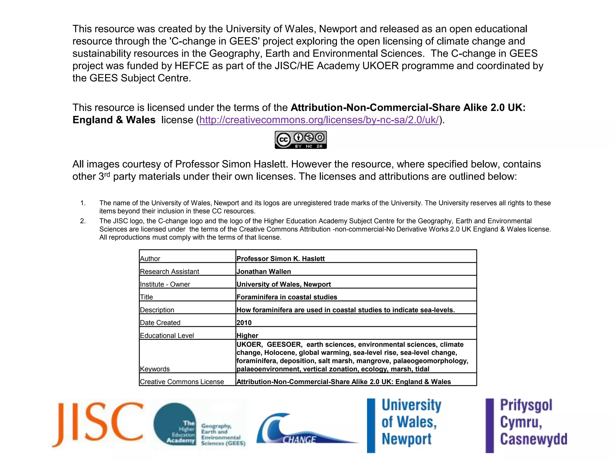 This resource was created by the University of Wales, Newport and released as an open educational resource through the 'C-change in GEES' project exploring the open licensing of climate change and sustainability resources in the Geography, Earth and Environmental Sciences.  The C-change in GEES project was funded by HEFCE as part of the JISC/HE Academy UKOER programme and coordinated by the GEES Subject Centre. 	This resource is licensed under the terms of the Attribution-Non-Commercial-Share Alike 2.0 UK: England & Wales  license (http://creativecommons.org/licenses/by-nc-sa/2.0/uk/). 	All images courtesy of Professor Simon Haslett. However the resource, where specified below, contains other 3rd party materials under their own licenses. The licenses and attributions are outlined below:The name of the University of Wales, Newport and its logos are unregistered trade marks of the University. The University reserves all rights to these items beyond their inclusion in these CC resources.  The JISC logo, the C-change logo and the logo of the Higher Education Academy Subject Centre for the Geography, Earth and Environmental Sciences are licensed under  the terms of the Creative Commons Attribution -non-commercial-No Derivative Works 2.0 UK England & Wales license.  All reproductions must comply with the terms of that license.