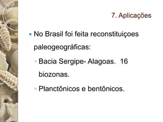 7. Aplicações

   No Brasil foi feita reconstituiçoes
    paleogeográficas:
    ◦ Bacia Sergipe- Alagoas. 16
     biozonas.
    ◦ Planctônicos e bentônicos.
 