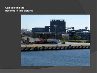 Can you find the
backhoe in this picture?
 