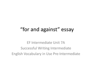 “for and against” essay
EF Intermediate Unit 7A
Successful Writing Intermediate
English Vocabulary in Use Pre-Intermediate
 