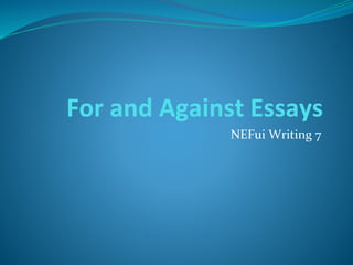 For and Against Essays
NEFui Writing 7
 