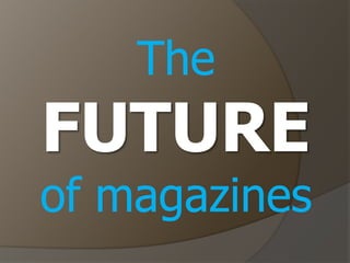 The
FUTURE
of magazines
 