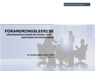 Per Guldbrandsen HD(O) MBA
FORANDRINGSLEDELSE
VIRKSOMHEDSKULTURENS BETYDNING, SAMT
REAKTIONER PÅ FORANDRINGER
Partner
 