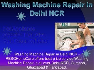 For Appliance
Repairs That Give
You Peace Of Mind
Washing Machine Repair in Delhi NCR -
RESQHomeCare offers best price service Washing
Machine Repair in all over Delhi NCR, Gurgaon,
Ghaziabad & Faridabad.
 