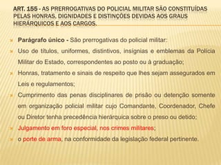 Art. 57 - A pena de demissão, observada as disposições do art. 53 desta Lei, será aplicada nos seguintes casos:VIOLENCIA FÍSICA, MORAL, TORTURA OU COAÇÃOCOMETIMENTO OU TENTATIVA DE CRIMESTRÁFICO DE ENTORPECENTES E DROGAS AFINSTERRORISMOINTEGRAÇÃO OU FORMAÇÃO DE QUADRILHAREVELAÇÃO DE SEGREDO EM RAZÃO DE CARGO OU FUNÇÃOINSUBORDINAÇÃO OU GRAVE DESRESPEITOIMPROBIDADE ADMINISTRATIVAUTILIZAR PESSOAL OU RECURSO PÚBLICO PARA USO PARTICULAROBTER FACILIDADES PESSOAIS POR USO DO POSTO OU GRADUAÇÃOPARTICIPAR DE FIRMA OU ATIVIDADE COMERCIAL REMUNERADADAR ORDEM DE CARÁTER ILEGALPERMANECER NO MAU COMPORTAMENTO ALÉM DE 18 MESES SEGUIDOSHOMICÍDIO – GRUPO DE EXTERMÍNIO ou QUALIFICADOLATROCÍNIOEXTORSÃOESTUPRO ou ATENTADO VIOLENTO AO PUDOREPIDEMIACONTRA A FÉ PÚBLICACONTRA A ADMINISTRAÇÃO PÚBLICADE DESERÇÃO